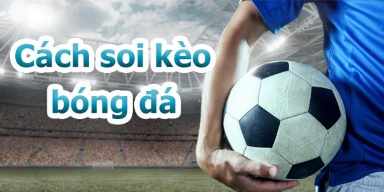 Phân Tích Toàn Diện Về Kèo Bóng Đá Và Cách Hiểu Đúng Khi Cá Cược